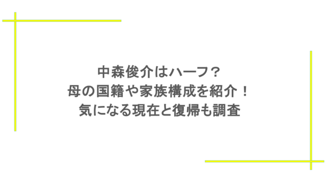 中森俊介はハーフ？母の国籍や家族構成を紹介！気になる現在と復帰も調査