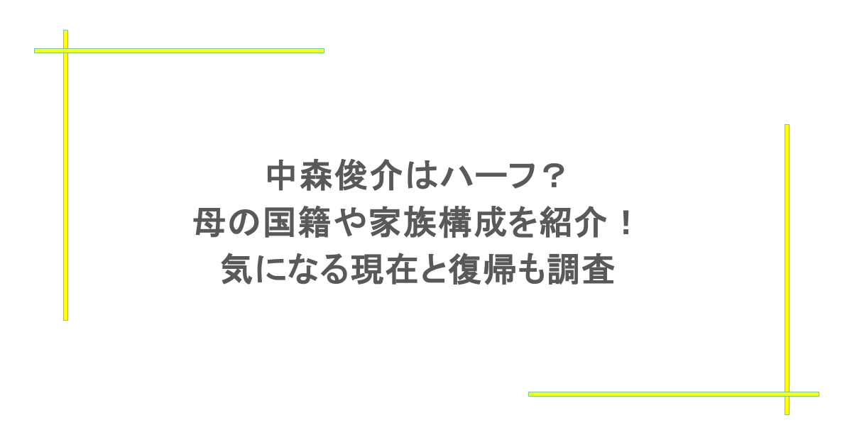 中森俊介はハーフ?母の国籍や家族構成を紹介!気になる現在と復帰も調査