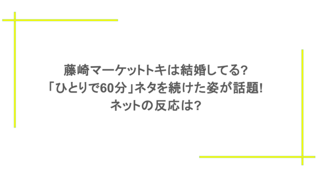藤崎マーケットトキは結婚してる?「ひとりで60分」ネタを続けた姿が話題!ネットの反応は?