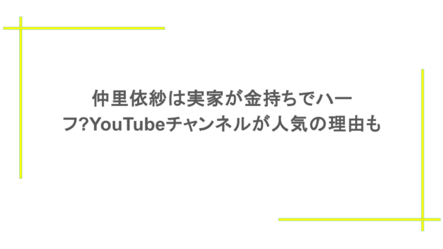 仲里依紗は実家が金持ちでハーフ?YouTubeチャンネルが人気の理由についても