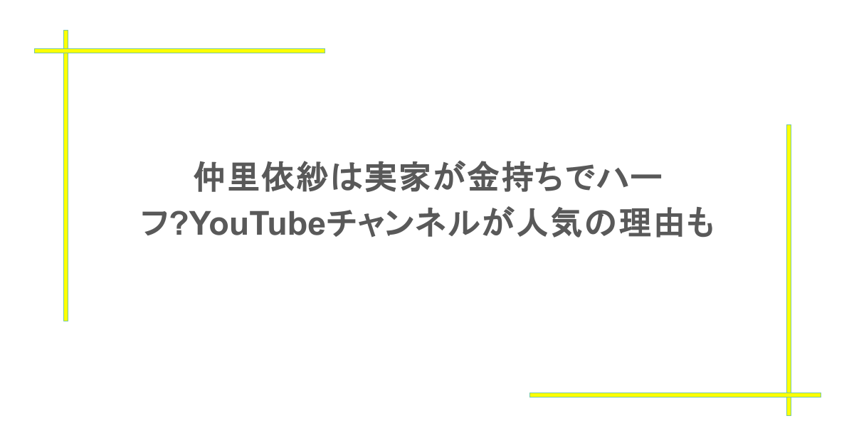 仲里依紗は実家が金持ちでハーフ?YouTubeチャンネルが人気の理由についても