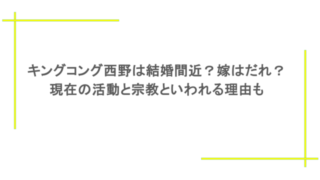 キングコング西野は結婚間近？嫁はだれ？現在の活動と宗教といわれる理由も     