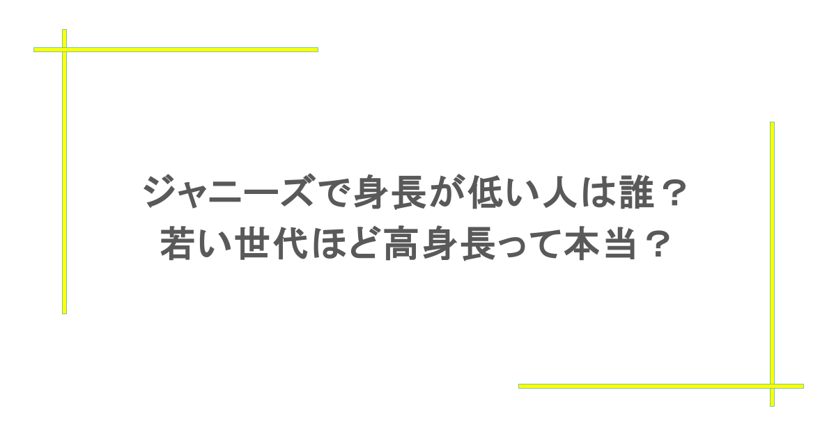 ジャニーズで身長が低い人は誰?若い世代ほど高身長って本当?
