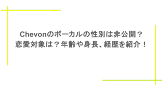 Chevonのボーカルの性別は非公開?恋愛対象は?年齢や身長、経歴を紹介!