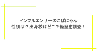 インフルエンサーのこばにゃんの性別は?出身校はどこ?経歴を調査!