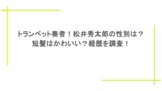 トランペット奏者!松井秀太郎の性別は?短髪はかわいい?経歴を調査!