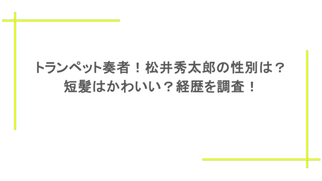 トランペット奏者!松井秀太郎の性別は?短髪はかわいい?経歴を調査!
