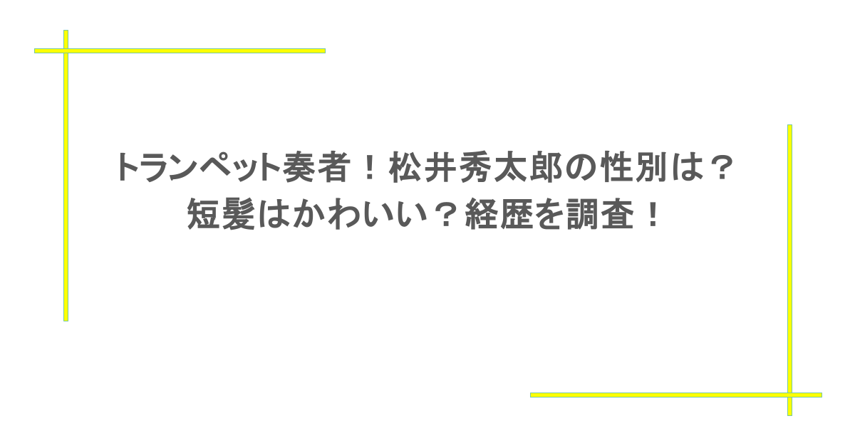 トランペット奏者!松井秀太郎の性別は?短髪はかわいい?経歴を調査!