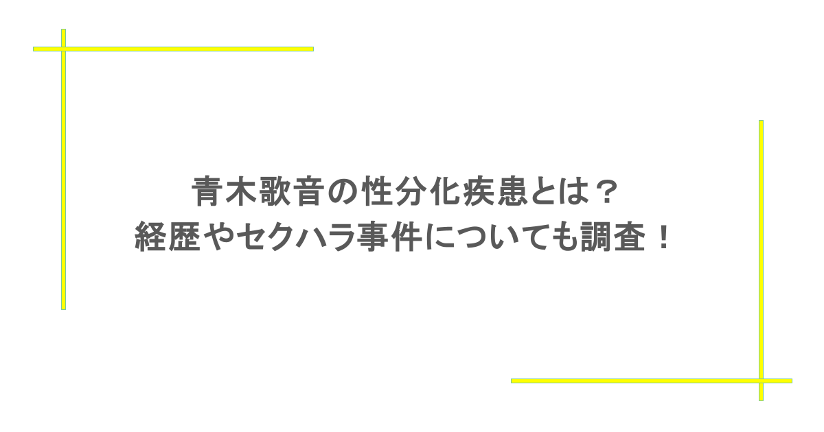 青木歌音の性分化疾患とは?経歴やセクハラ事件についても調査!
