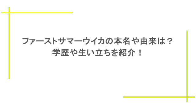 ファーストサマーウイカの本名や由来は？学歴や生い立ちを紹介！