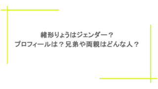 緒形りょうはジェンダー?プロフィールは?兄弟や両親はどんな人?