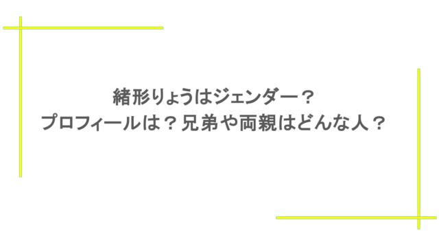 緒形りょうはジェンダー？プロフィールは？兄弟や両親はどんな人？
