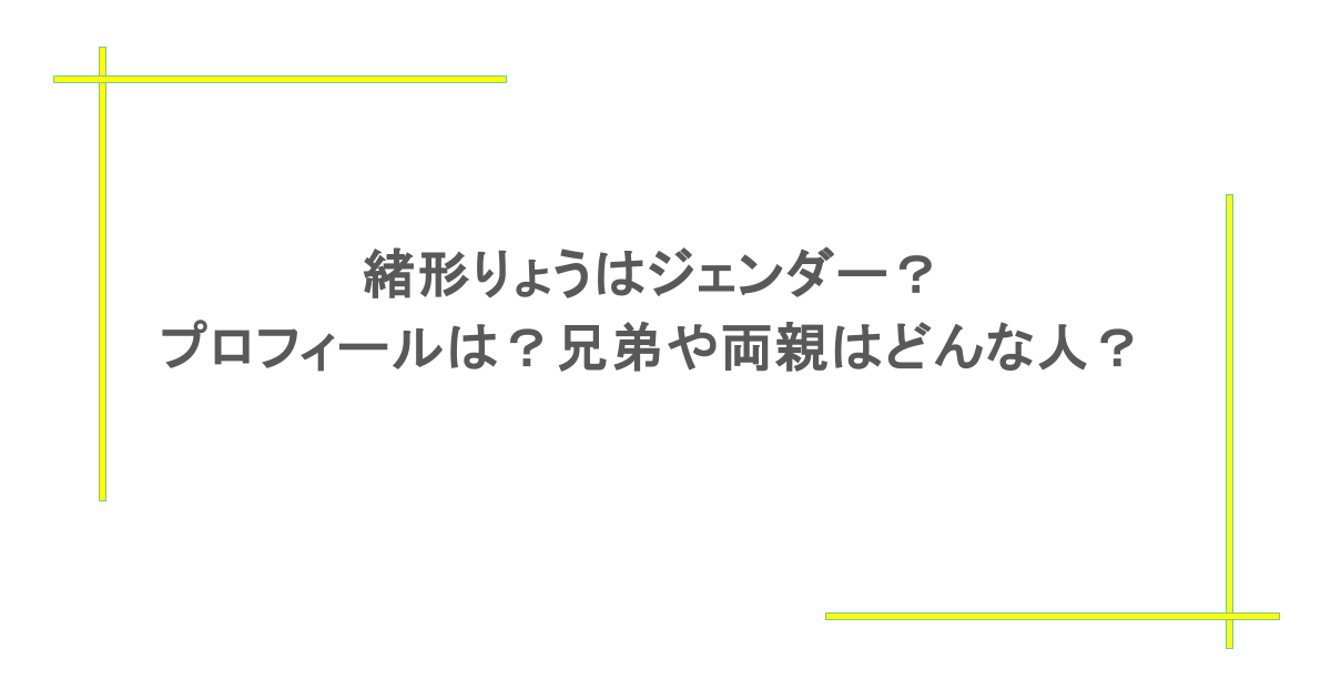 緒形りょうはジェンダー？プロフィールは？兄弟や両親はどんな人？