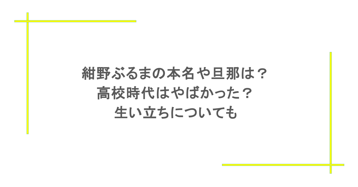 紺野ぶるまの本名や旦那は？高校時代はやばかった？生い立ちについても