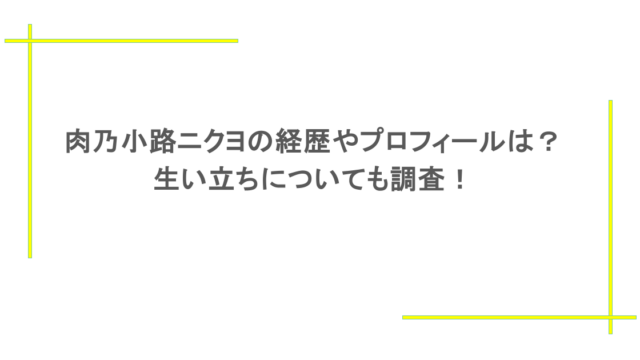 肉乃小路ニクヨの経歴やプロフィールは？生い立ちについても調査！