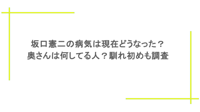 坂口憲二の病気は現在どうなった？奥さんは何してる人？馴れ初めも調査