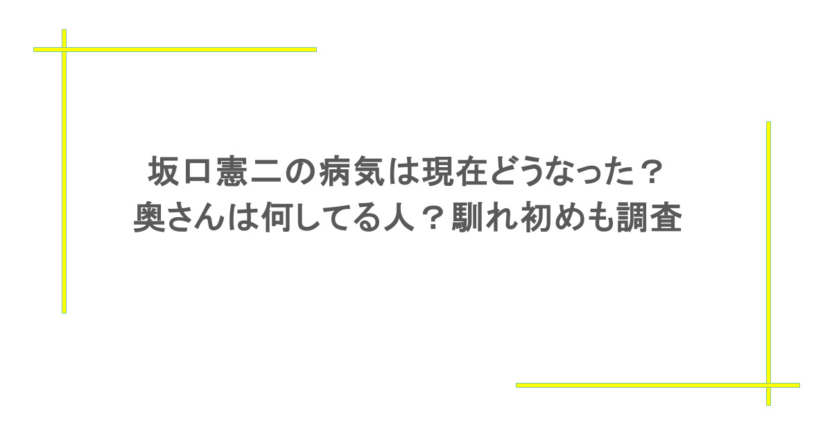 坂口憲二の病気は現在どうなった？奥さんは何してる人？馴れ初めも調査