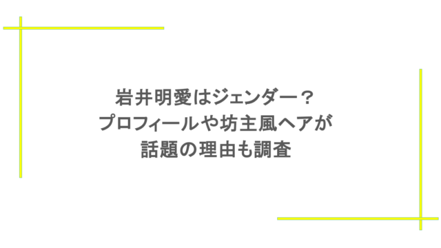岩井明愛はジェンダー？プロフィールや坊主風ヘアが話題の理由も調査