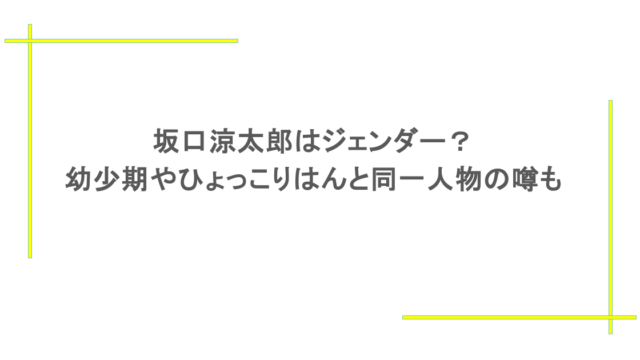 坂口涼太郎はジェンダー？幼少期やひょっこりはんと同一人物の噂も