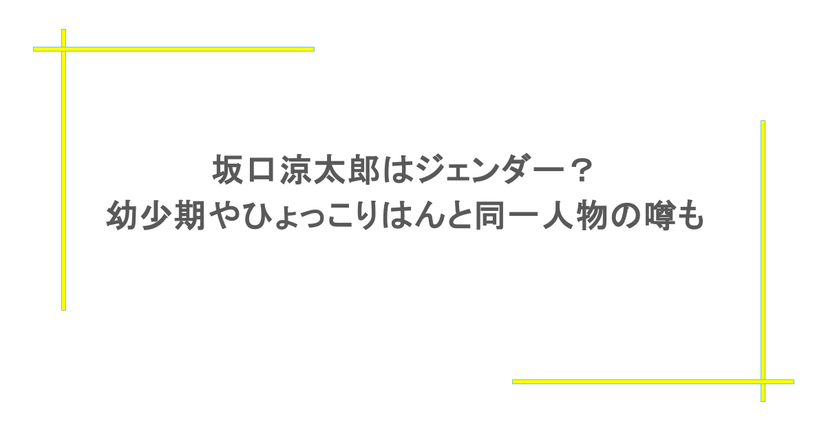 坂口涼太郎はジェンダー？幼少期やひょっこりはんと同一人物の噂も
