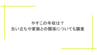 やすこの年収は?生い立ちや家族との関係についても調査