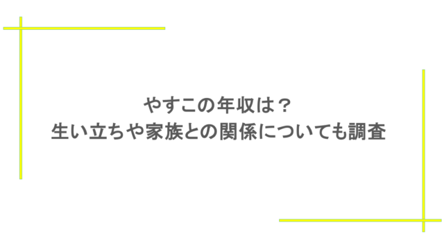 やすこの年収は？生い立ちや家族との関係についても調査