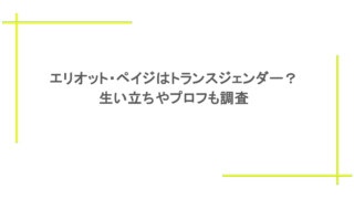 エリオット・ペイジはトランスジェンダー？生い立ちやプロフも調査