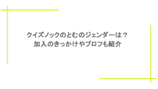 クイズノックのとむのジェンダーは?加入のきっかけやプロフも紹介