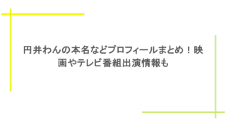 円井わんの本名などプロフィールまとめ!映画やテレビ番組出演情報も