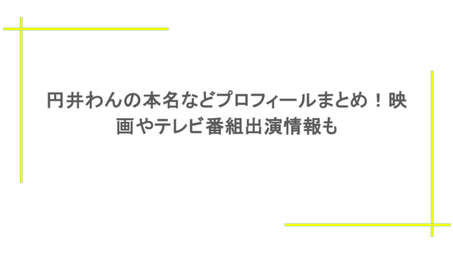 円井わんの本名などプロフィールまとめ！映画やテレビ番組出演情報も