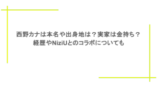 西野カナは本名や出身地は？実家は金持ち？ 経歴やNiziUとのコラボについても