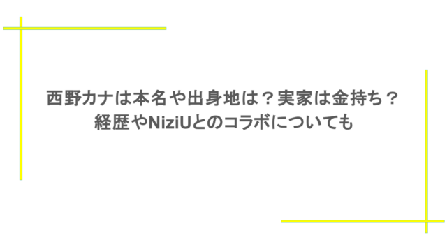 西野カナは本名や出身地は？実家は金持ち？ 経歴やNiziUとのコラボについても