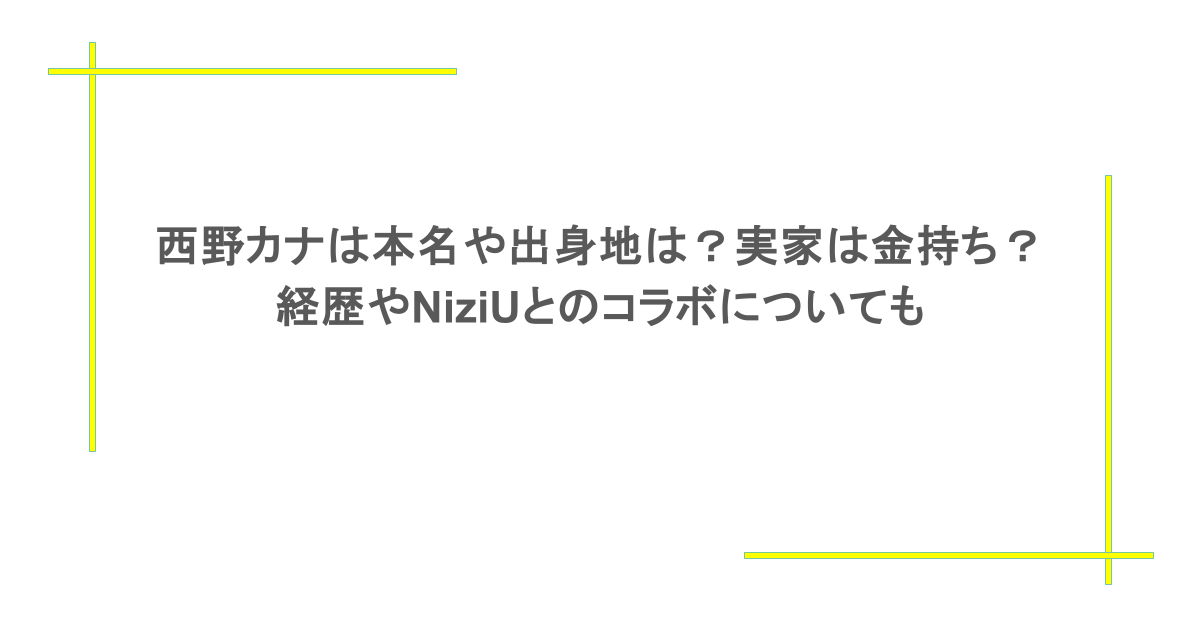 西野カナは本名や出身地は？実家は金持ち？ 経歴やNiziUとのコラボについても