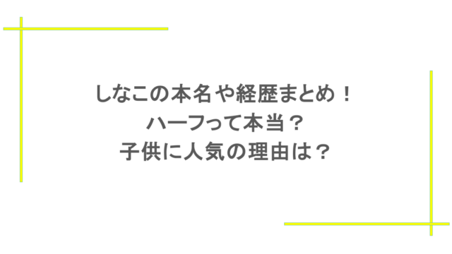 しなこの本名や経歴まとめ！ハーフって本当？子供に人気の理由は？
