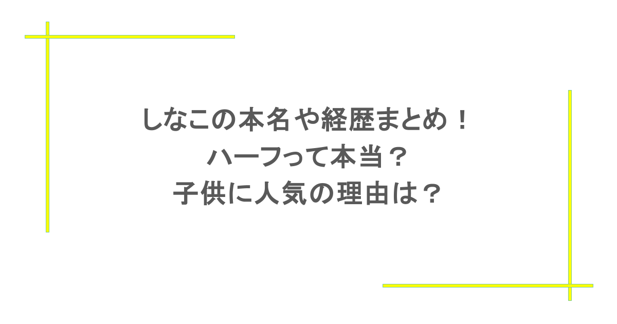 しなこの本名や経歴まとめ!ハーフって本当?子供に人気の理由は?