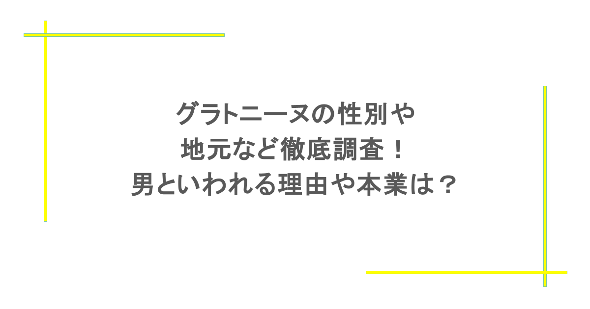 グラトニーヌの性別や地元など徹底調査!男といわれる理由や本業は?