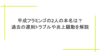 平成フラミンゴの2人の本名は？過去の遅刻トラブルや炎上騒動を解説