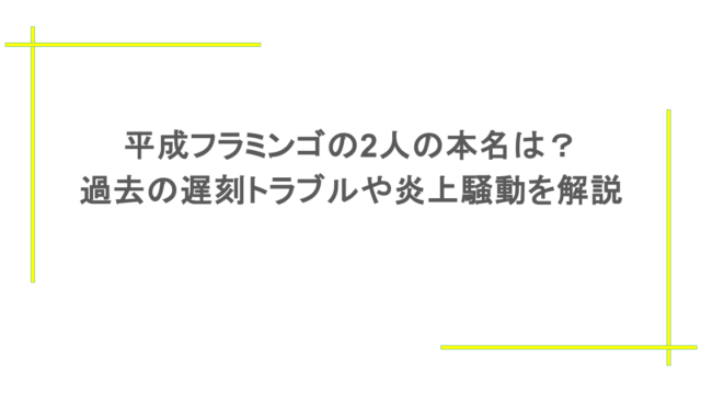 平成フラミンゴの2人の本名は？過去の遅刻トラブルや炎上騒動を解説