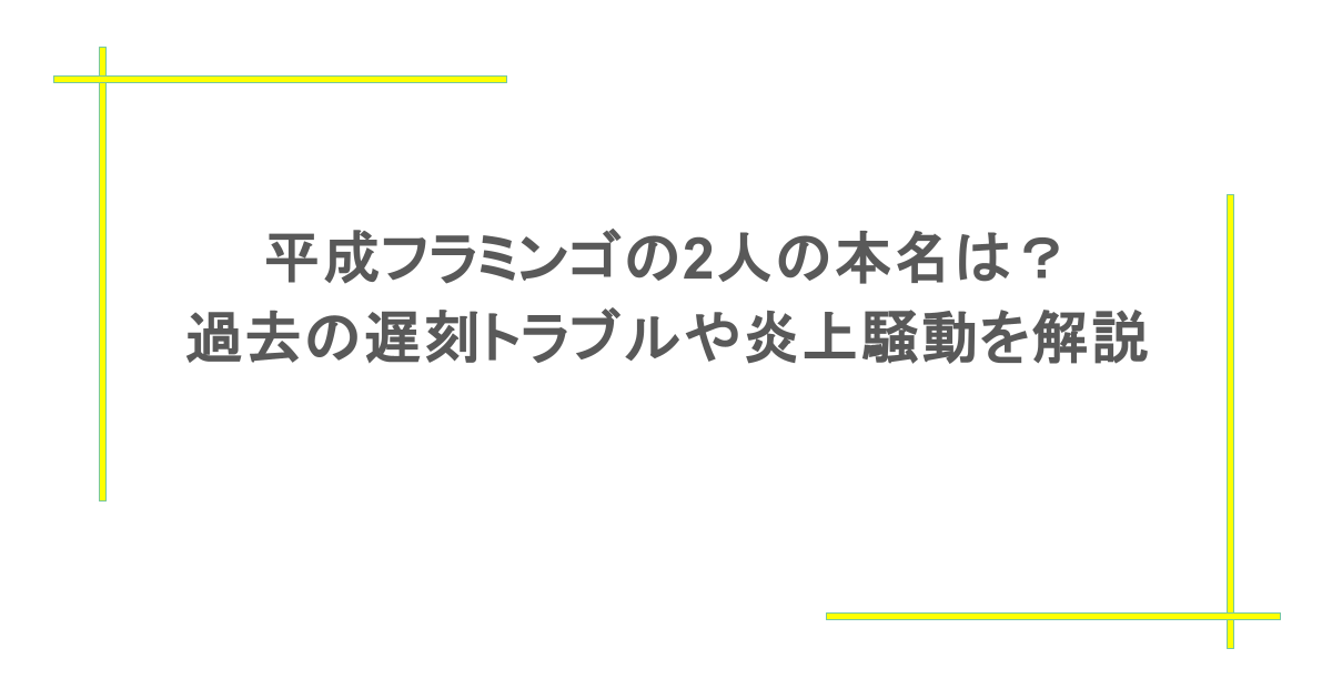 平成フラミンゴの2人の本名は?過去の遅刻トラブルや炎上騒動を解説